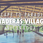 ESCAPE TO PARADISE: MADERAS VILLAGE, NICARAGUA