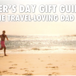 FATHER’S DAY GIFT GUIDE FOR THE TRAVEL-LOVING DAD