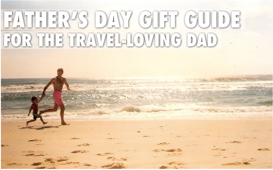 Father's Day Gift Guide - For The Dad Who Loves To Travel